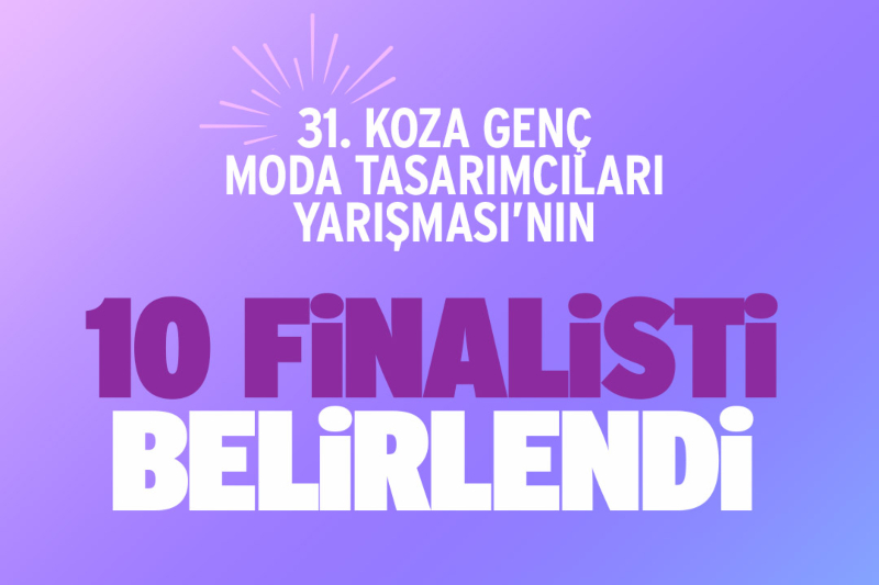 31. Koza Genç Moda Tasarımcıları Yarışması’nın finalistleri açıklandı!